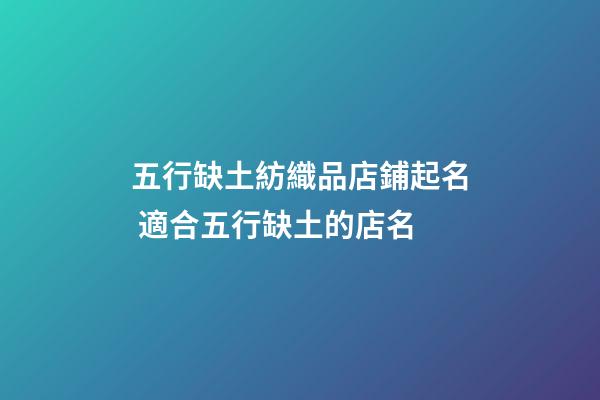 五行缺土紡織品店鋪起名 適合五行缺土的店名-第1張-店鋪起名-玄機(jī)派